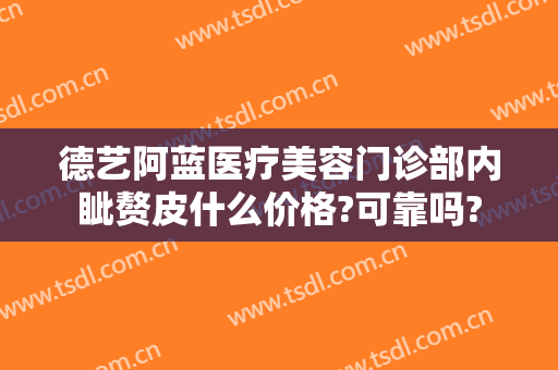 德艺阿蓝医疗美容门诊部内眦赘皮什么价格?可靠吗?