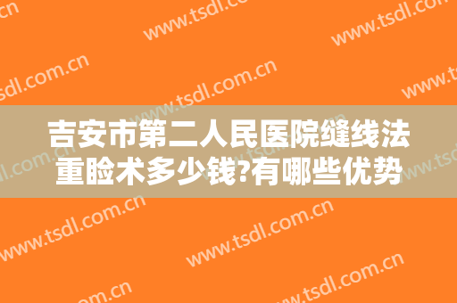 吉安市第二人民医院缝线法重睑术多少钱?有哪些优势?
