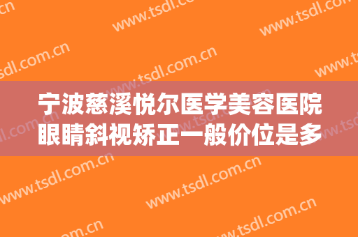 宁波慈溪悦尔医学美容医院眼睛斜视矫正一般价位是多少钱?贵不贵?(慈溪悦尔整形)