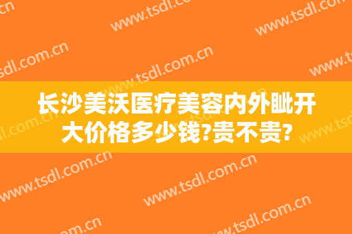 长沙美沃医疗美容内外眦开大价格多少钱?贵不贵?