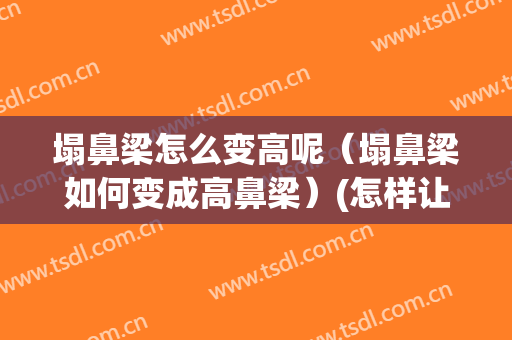 塌鼻梁怎么变高呢（塌鼻梁如何变成高鼻梁）(怎样让塌鼻梁变成高鼻梁)