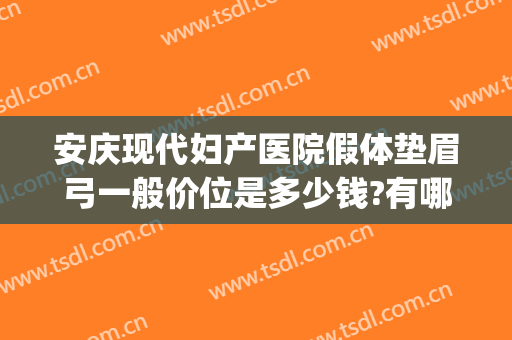 安庆现代妇产医院假体垫眉弓一般价位是多少钱?有哪些优势?(假体眉弓需要多少钱)