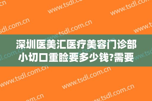 深圳医美汇医疗美容门诊部小切口重睑要多少钱?需要多久恢复?(深圳医美门诊转让)