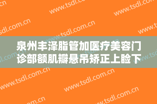 泉州丰泽脂管加医疗美容门诊部额肌瓣悬吊矫正上睑下垂需要多少费用?可靠吗?