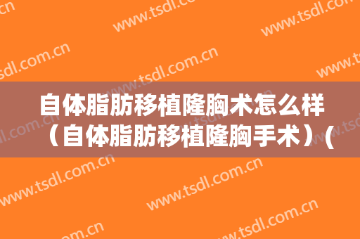 自体脂肪移植隆胸术怎么样（自体脂肪移植隆胸手术）(自体脂肪移植丰胸后很后悔)