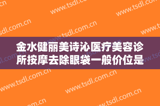 金水健丽美诗沁医疗美容诊所按摩去除眼袋一般价位是多少费用?怎么样?