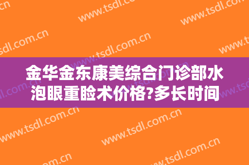 金华金东康美综合门诊部水泡眼重睑术价格?多长时间恢复?