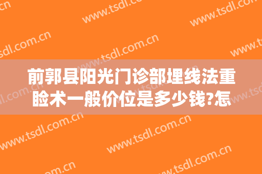 前郭县阳光门诊部埋线法重睑术一般价位是多少钱?怎么样?(埋线面部提升一次大概多少钱)
