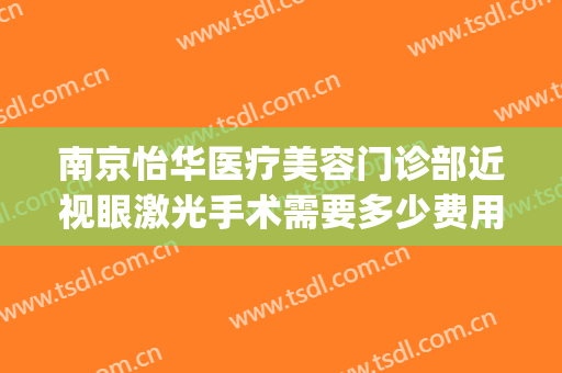 南京怡华医疗美容门诊部近视眼激光手术需要多少费用?好不好?(南京眼科医院激光手术价格)