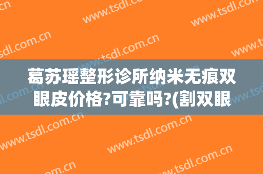 葛苏瑶整形诊所纳米无痕双眼皮价格?可靠吗?(割双眼皮纳米无痕)