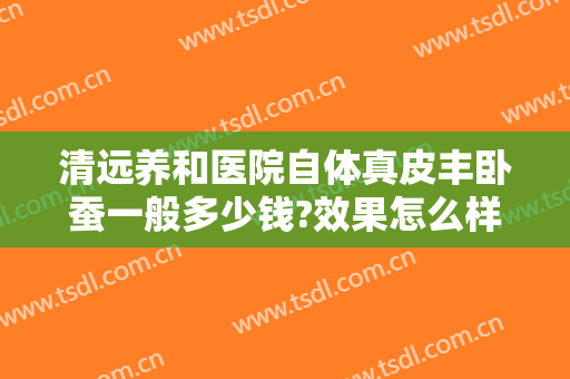清远养和医院自体真皮丰卧蚕一般多少钱?效果怎么样?