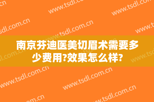 南京芬迪医美切眉术需要多少费用?效果怎么样?