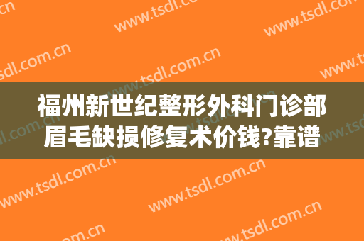 福州新世纪整形外科门诊部眉毛缺损修复术价钱?靠谱吗?(福州新世纪整形医院 技术好不好)