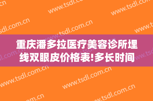 重庆潘多拉医疗美容诊所埋线双眼皮价格表!多长时间恢复?(重庆埋线眼皮医院)