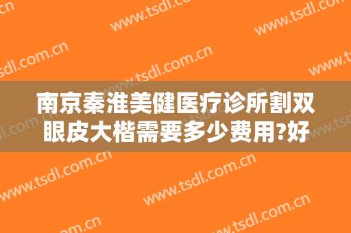 南京秦淮美健医疗诊所割双眼皮大楷需要多少费用?好不好?