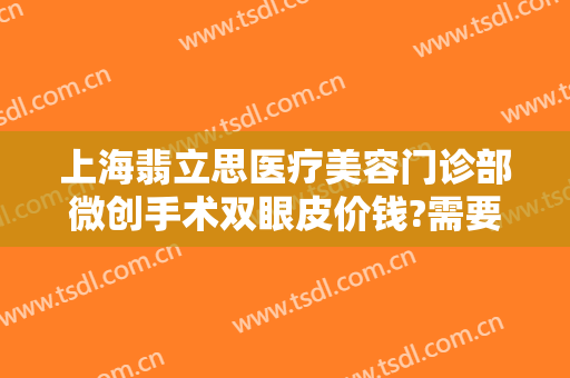 上海翡立思医疗美容门诊部微创手术双眼皮价钱?需要多久恢复?