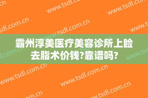 霸州淳美医疗美容诊所上睑去脂术价钱?靠谱吗?