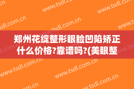 郑州花绽整形眼睑凹陷矫正什么价格?靠谱吗?(美眼整形郑州)