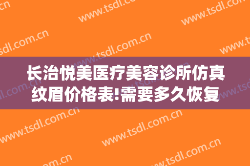 长治悦美医疗美容诊所仿真纹眉价格表!需要多久恢复?(长治悦美整形)