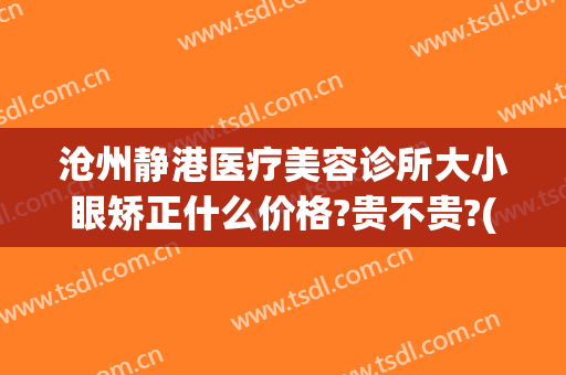 沧州静港医疗美容诊所大小眼矫正什么价格?贵不贵?(沧州静港双眼皮)