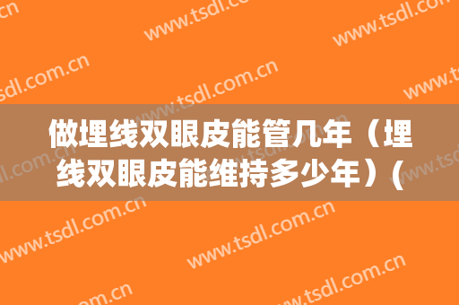 做埋线双眼皮能管几年（埋线双眼皮能维持多少年）(埋线双眼皮可以管多少年)