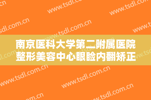 南京医科大学第二附属医院整形美容中心眼睑内翻矫正一般价位是多少费用?多长时间恢复?