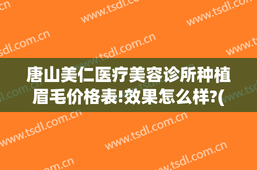 唐山美仁医疗美容诊所种植眉毛价格表!效果怎么样?(种植眉毛权威机构)