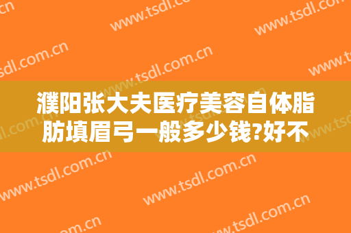 濮阳张大夫医疗美容自体脂肪填眉弓一般多少钱?好不好?