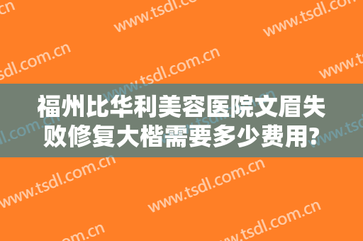 福州比华利美容医院文眉失败修复大楷需要多少费用?需要多久恢复?