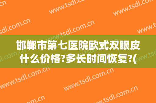 邯郸市第七医院欧式双眼皮什么价格?多长时间恢复?(邯郸割双眼皮比较好的医院)