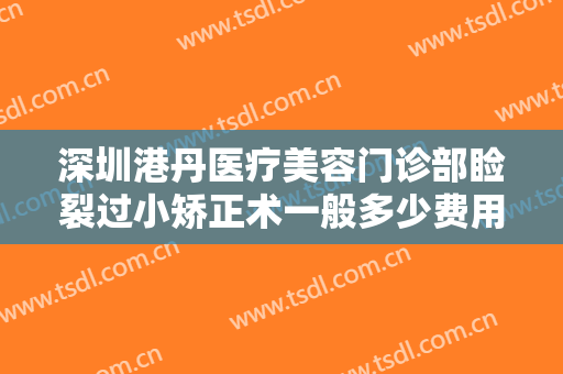 深圳港丹医疗美容门诊部睑裂过小矫正术一般多少费用?效果怎么样?
