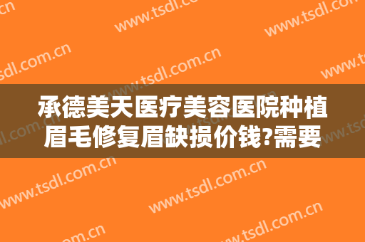 承德美天医疗美容医院种植眉毛修复眉缺损价钱?需要多久恢复?