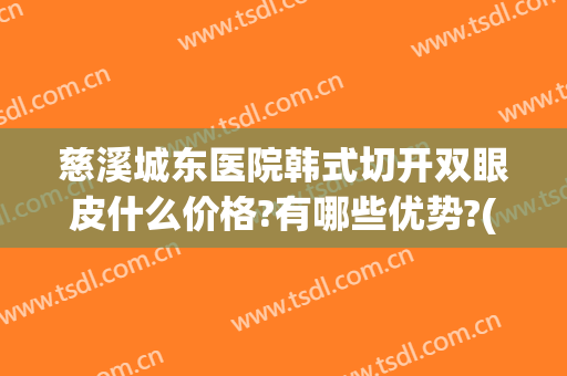 慈溪城东医院韩式切开双眼皮什么价格?有哪些优势?(慈溪割双眼皮)