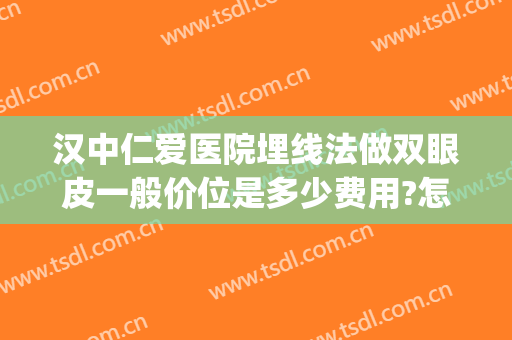汉中仁爱医院埋线法做双眼皮一般价位是多少费用?怎么样?(武汉三甲医院埋线双眼皮多少钱)