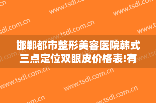 邯郸都市整形美容医院韩式三点定位双眼皮价格表!有哪些优势?(邯郸李氏美容院双眼皮)