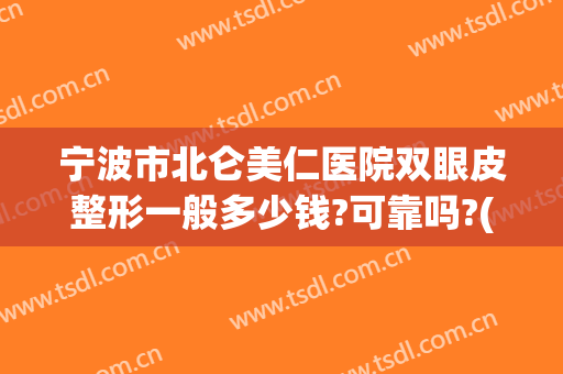 宁波市北仑美仁医院双眼皮整形一般多少钱?可靠吗?(北仑美仁整形医院怎么样)