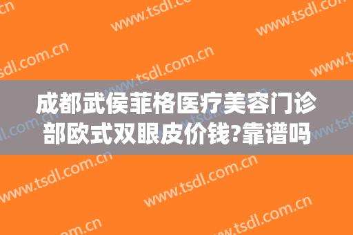 成都武侯菲格医疗美容门诊部欧式双眼皮价钱?靠谱吗?(成都武侯泊菲凯莉医学整形美容门诊部有限公司)