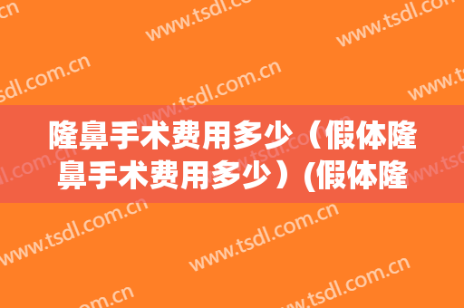 隆鼻手术费用多少（假体隆鼻手术费用多少）(假体隆鼻术费用多少钱)