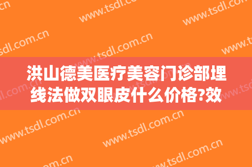 洪山德美医疗美容门诊部埋线法做双眼皮什么价格?效果怎么样?(美容院做埋线双眼皮)