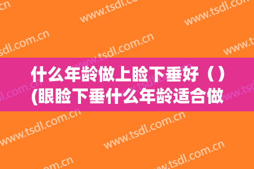 什么年龄做上睑下垂好（）(眼睑下垂什么年龄适合做)