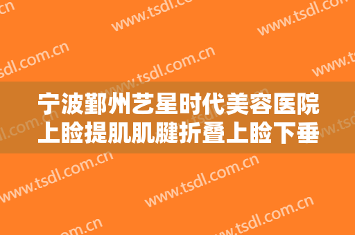 宁波鄞州艺星时代美容医院上睑提肌肌腱折叠上睑下垂治疗一般多少费用?怎么样?