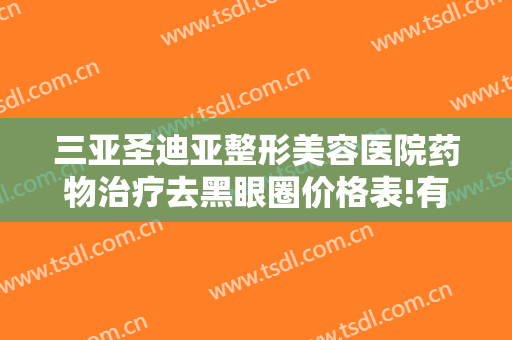 三亚圣迪亚整形美容医院药物治疗去黑眼圈价格表!有哪些优势?