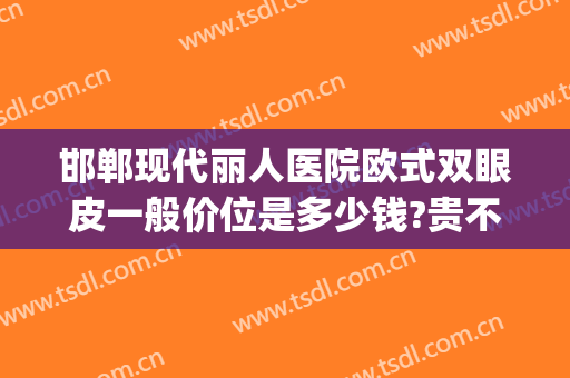 邯郸现代丽人医院欧式双眼皮一般价位是多少钱?贵不贵?(邯郸双眼皮价格)