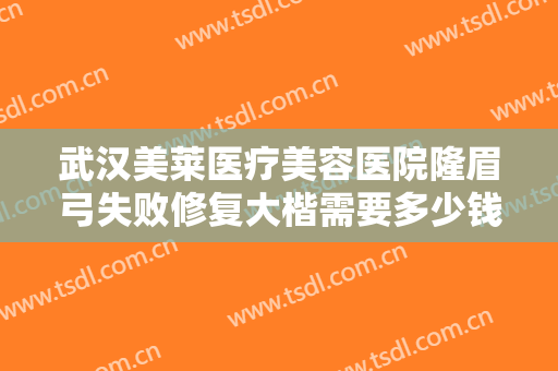 武汉美莱医疗美容医院隆眉弓失败修复大楷需要多少钱?靠谱吗?