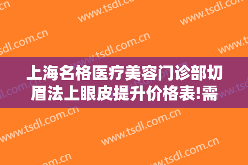 上海名格医疗美容门诊部切眉法上眼皮提升价格表!需要多久恢复?