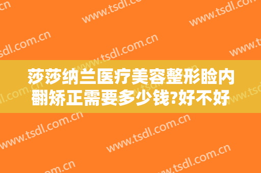 莎莎纳兰医疗美容整形睑内翻矫正需要多少钱?好不好?