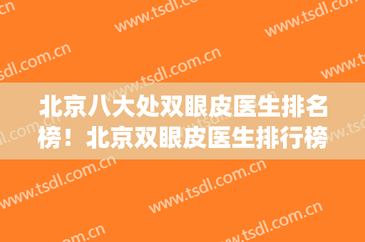 北京八大处双眼皮医生排名榜！北京双眼皮医生排行榜(北京八大处整容医院双眼皮医生推荐)