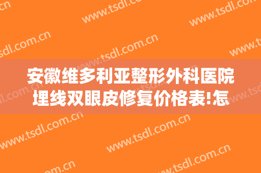 安徽维多利亚整形外科医院埋线双眼皮修复价格表!怎么样?(安徽维多利亚整形外科医院案例)