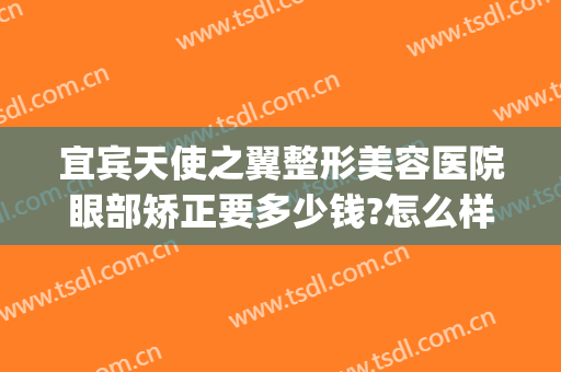 宜宾天使之翼整形美容医院眼部矫正要多少钱?怎么样?(宜宾整形美容医院费用)