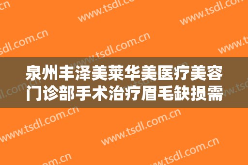 泉州丰泽美莱华美医疗美容门诊部手术治疗眉毛缺损需要多少钱?需要多久恢复?